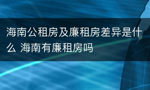 海南公租房及廉租房差异是什么 海南有廉租房吗
