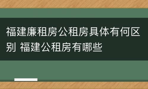 福建廉租房公租房具体有何区别 福建公租房有哪些