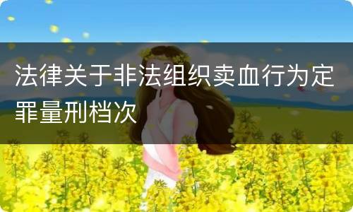 法律关于非法组织卖血行为定罪量刑档次