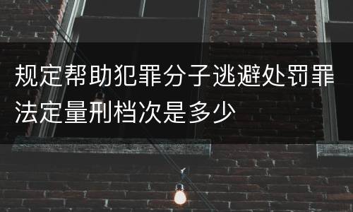 规定帮助犯罪分子逃避处罚罪法定量刑档次是多少