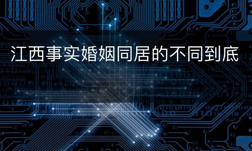 江西事实婚姻同居的不同到底