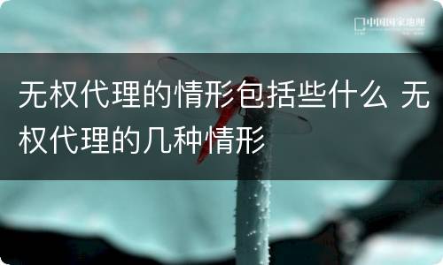 无权代理的情形包括些什么 无权代理的几种情形