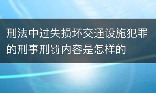 刑法中过失损坏交通设施犯罪的刑事刑罚内容是怎样的