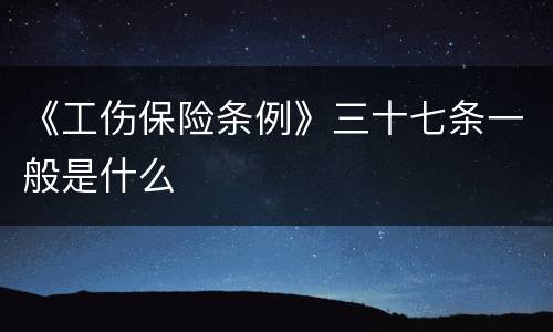 《工伤保险条例》三十七条一般是什么