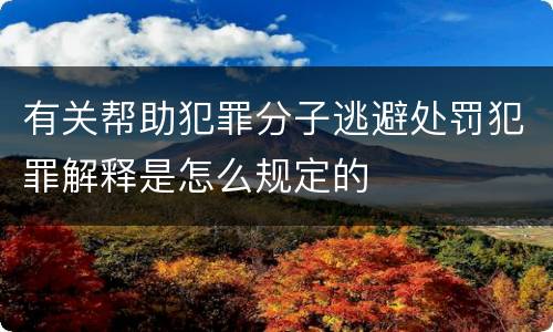 有关帮助犯罪分子逃避处罚犯罪解释是怎么规定的