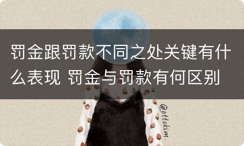 罚金跟罚款不同之处关键有什么表现 罚金与罚款有何区别
