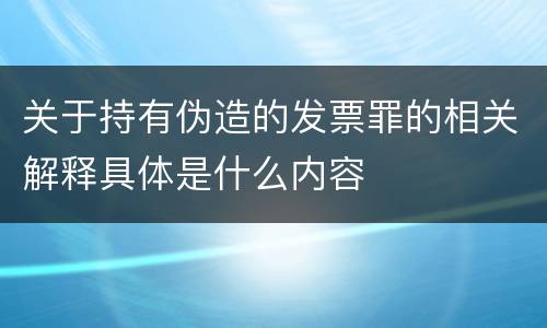 关于持有伪造的发票罪的相关解释具体是什么内容