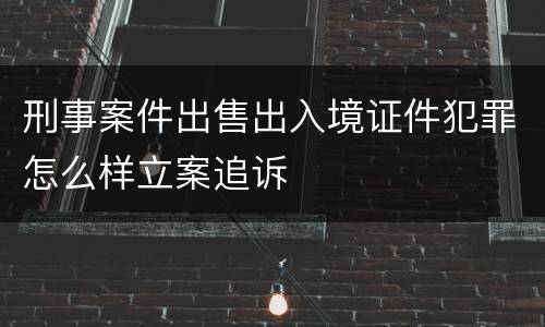 刑事案件出售出入境证件犯罪怎么样立案追诉
