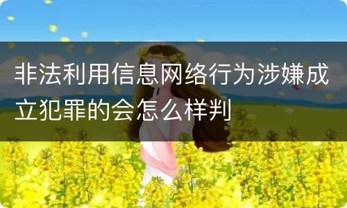 非法利用信息网络行为涉嫌成立犯罪的会怎么样判