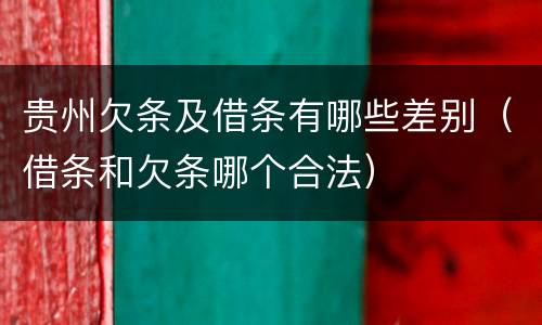 贵州欠条及借条有哪些差别（借条和欠条哪个合法）
