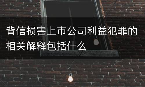 背信损害上市公司利益犯罪的相关解释包括什么