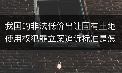 我国的非法低价出让国有土地使用权犯罪立案追诉标准是怎样规定