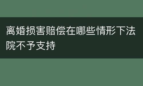 离婚损害赔偿在哪些情形下法院不予支持