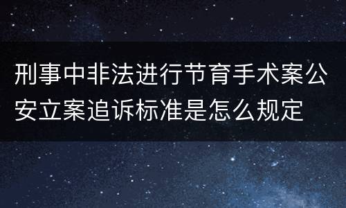 刑事中非法进行节育手术案公安立案追诉标准是怎么规定