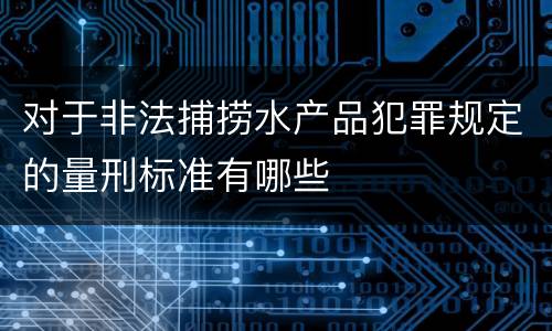 对于非法捕捞水产品犯罪规定的量刑标准有哪些