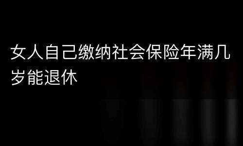女人自己缴纳社会保险年满几岁能退休