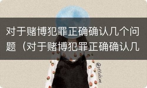 对于赌博犯罪正确确认几个问题（对于赌博犯罪正确确认几个问题的认定）