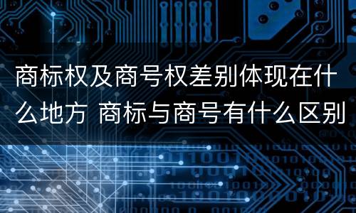 商标权及商号权差别体现在什么地方 商标与商号有什么区别