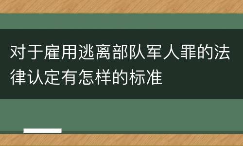 对于雇用逃离部队军人罪的法律认定有怎样的标准