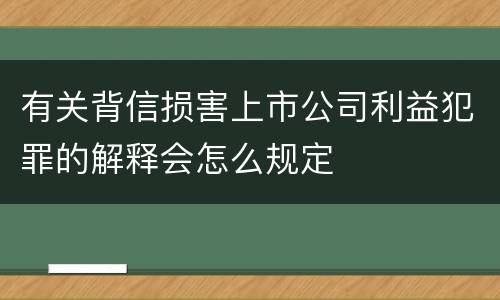 有关背信损害上市公司利益犯罪的解释会怎么规定