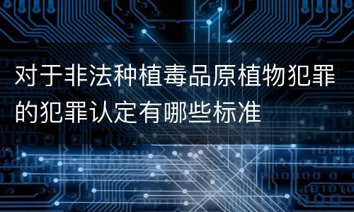 对于非法种植毒品原植物犯罪的犯罪认定有哪些标准