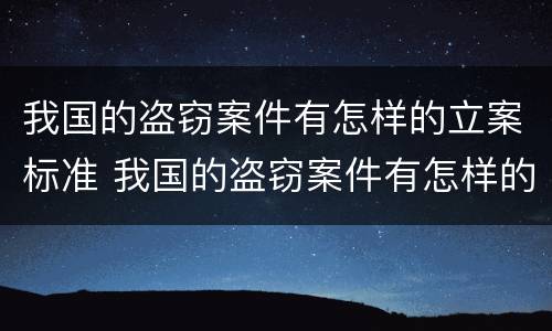 我国的盗窃案件有怎样的立案标准 我国的盗窃案件有怎样的立案标准呢