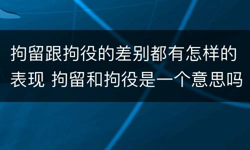 拘留跟拘役的差别都有怎样的表现 拘留和拘役是一个意思吗?