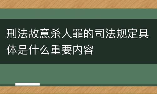 刑法故意杀人罪的司法规定具体是什么重要内容