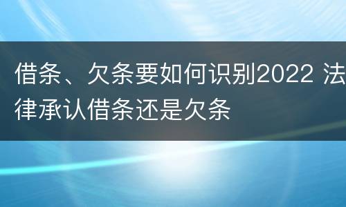 借条、欠条要如何识别2022 法律承认借条还是欠条