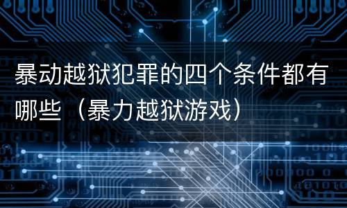 暴动越狱犯罪的四个条件都有哪些（暴力越狱游戏）