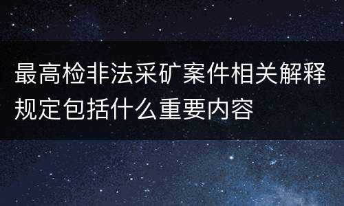 最高检非法采矿案件相关解释规定包括什么重要内容