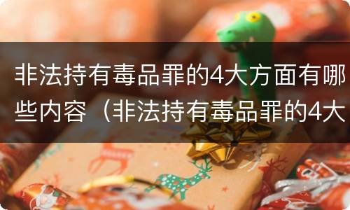 非法持有毒品罪的4大方面有哪些内容（非法持有毒品罪的4大方面有哪些内容和特征）