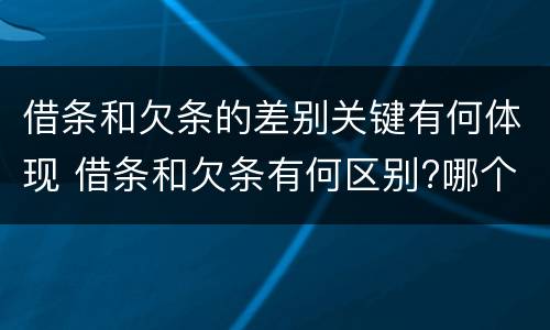 借条和欠条的差别关键有何体现 借条和欠条有何区别?哪个法律效力更大?