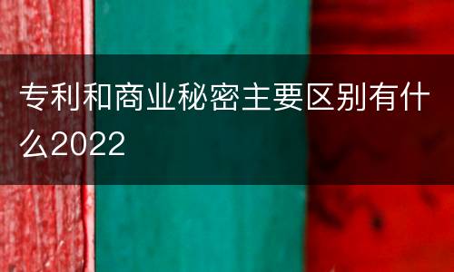 专利和商业秘密主要区别有什么2022