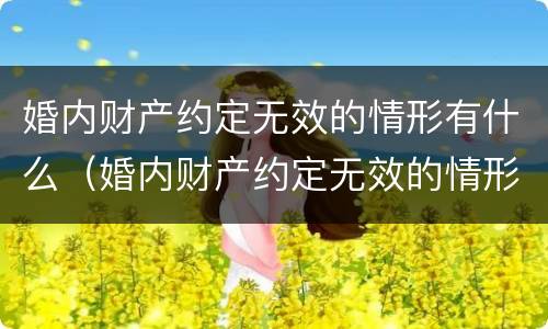 婚内财产约定无效的情形有什么（婚内财产约定无效的情形有什么影响）
