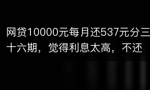 网贷10000元每月还537元分三十六期，觉得利息太高，不还钱，请问我违法吗