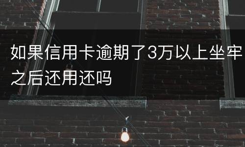 如果信用卡逾期了3万以上坐牢之后还用还吗