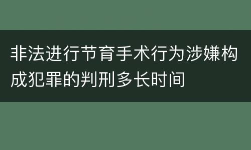 非法进行节育手术行为涉嫌构成犯罪的判刑多长时间