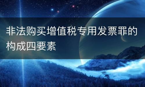 非法购买增值税专用发票罪的构成四要素