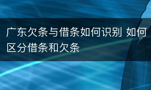广东欠条与借条如何识别 如何区分借条和欠条