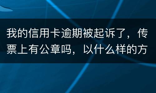 我的信用卡逾期被起诉了，传票上有公章吗，以什么样的方式给我，