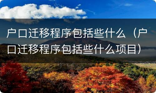 户口迁移程序包括些什么（户口迁移程序包括些什么项目）