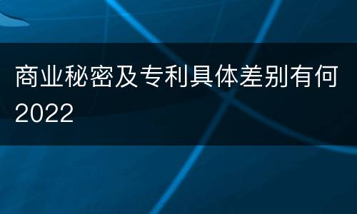 商业秘密及专利具体差别有何2022