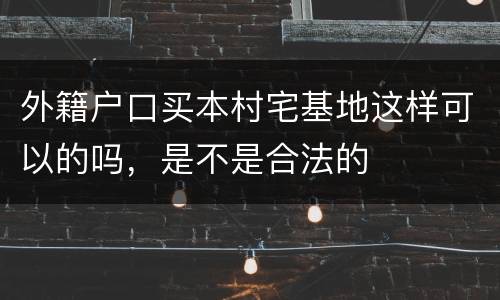 外籍户口买本村宅基地这样可以的吗，是不是合法的