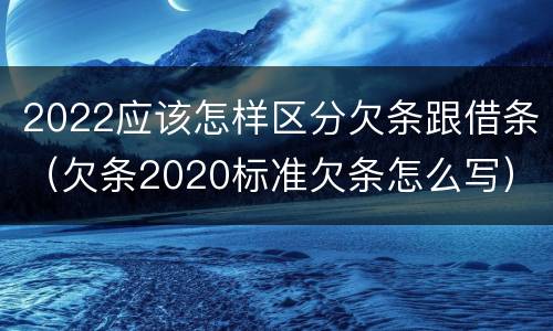 2022应该怎样区分欠条跟借条（欠条2020标准欠条怎么写）
