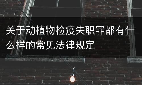 关于动植物检疫失职罪都有什么样的常见法律规定