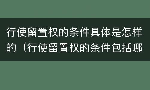 行使留置权的条件具体是怎样的（行使留置权的条件包括哪些）