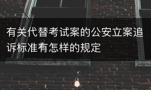 有关代替考试案的公安立案追诉标准有怎样的规定