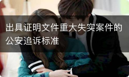 出具证明文件重大失实案件的公安追诉标准