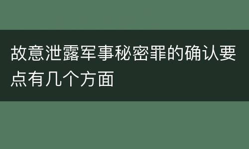 故意泄露军事秘密罪的确认要点有几个方面